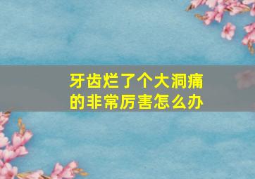 牙齿烂了个大洞痛的非常厉害怎么办