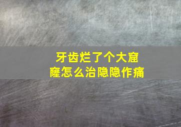 牙齿烂了个大窟窿怎么治隐隐作痛