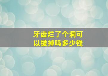 牙齿烂了个洞可以拔掉吗多少钱