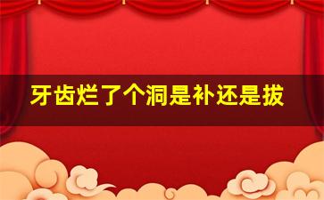 牙齿烂了个洞是补还是拔