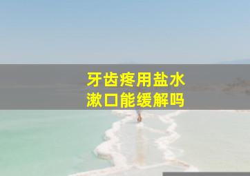 牙齿疼用盐水漱口能缓解吗