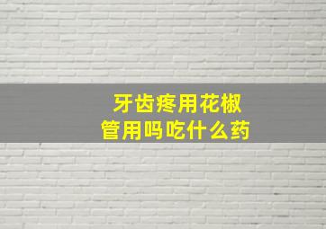 牙齿疼用花椒管用吗吃什么药