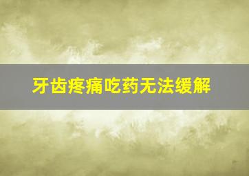 牙齿疼痛吃药无法缓解