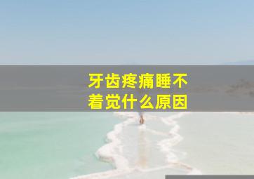 牙齿疼痛睡不着觉什么原因