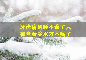 牙齿痛到睡不着了只有含着冷水才不痛了