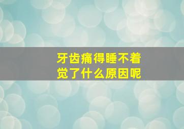 牙齿痛得睡不着觉了什么原因呢