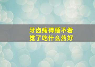 牙齿痛得睡不着觉了吃什么药好