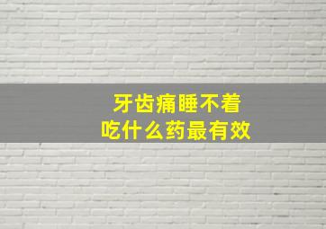 牙齿痛睡不着吃什么药最有效