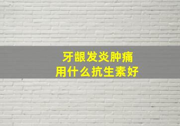 牙龈发炎肿痛用什么抗生素好