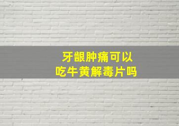 牙龈肿痛可以吃牛黄解毒片吗