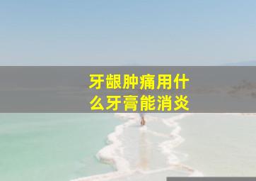 牙龈肿痛用什么牙膏能消炎