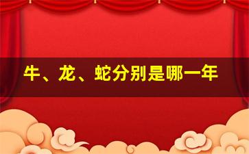 牛、龙、蛇分别是哪一年