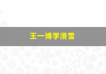 王一博学滑雪