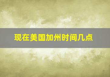 现在美国加州时间几点