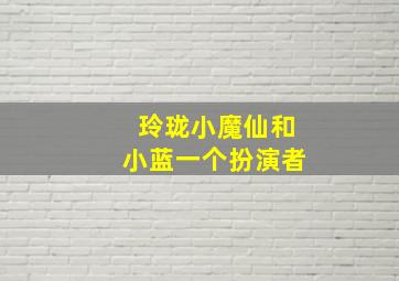 玲珑小魔仙和小蓝一个扮演者