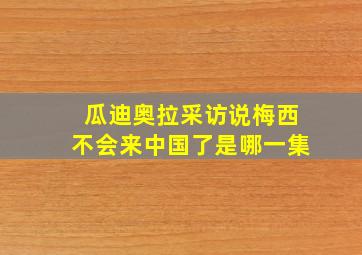 瓜迪奥拉采访说梅西不会来中国了是哪一集