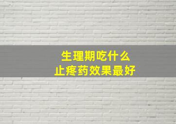 生理期吃什么止疼药效果最好