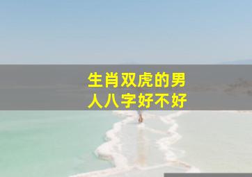 生肖双虎的男人八字好不好