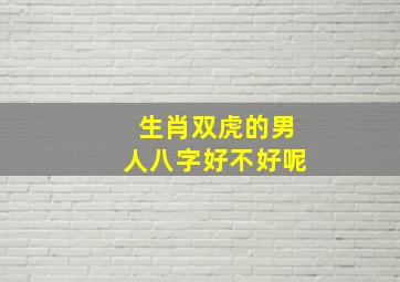 生肖双虎的男人八字好不好呢