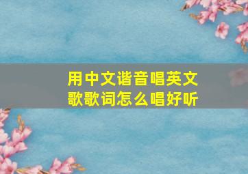 用中文谐音唱英文歌歌词怎么唱好听