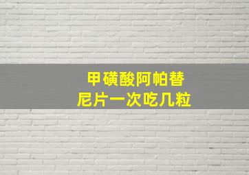 甲磺酸阿帕替尼片一次吃几粒