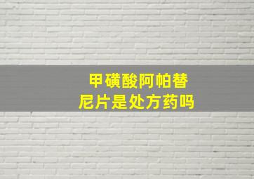 甲磺酸阿帕替尼片是处方药吗