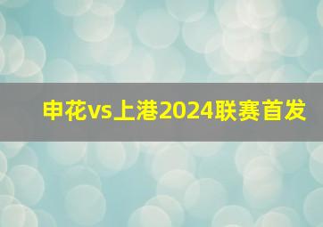 申花vs上港2024联赛首发