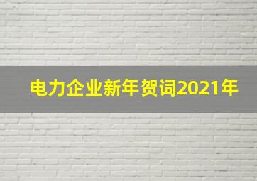 电力企业新年贺词2021年