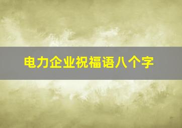 电力企业祝福语八个字