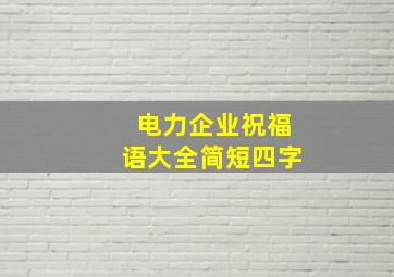 电力企业祝福语大全简短四字