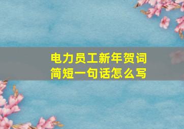 电力员工新年贺词简短一句话怎么写