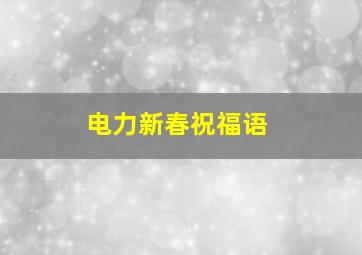 电力新春祝福语