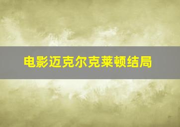 电影迈克尔克莱顿结局