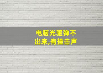 电脑光驱弹不出来,有撞击声