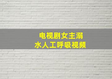 电视剧女主溺水人工呼吸视频