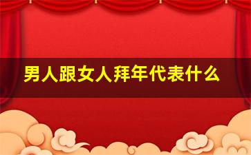 男人跟女人拜年代表什么