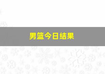 男篮今日结果