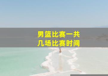 男篮比赛一共几场比赛时间