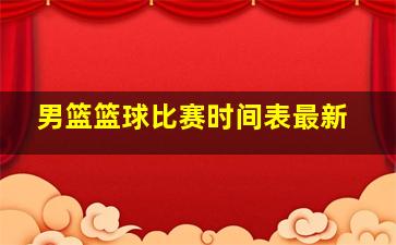 男篮篮球比赛时间表最新