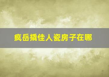 疯岳撬佳人瓷房子在哪