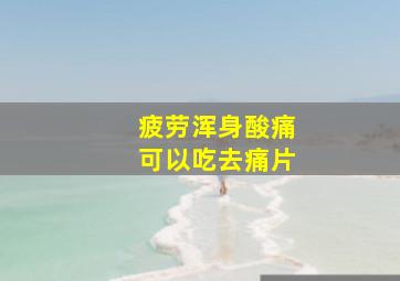 疲劳浑身酸痛可以吃去痛片