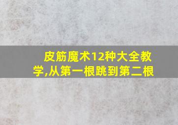 皮筋魔术12种大全教学,从第一根跳到第二根