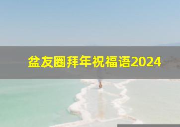 盆友圈拜年祝福语2024