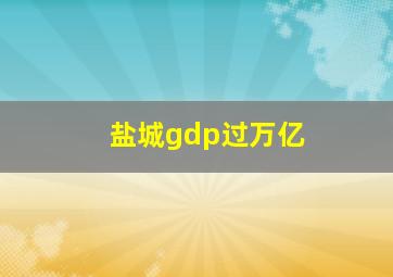 盐城gdp过万亿