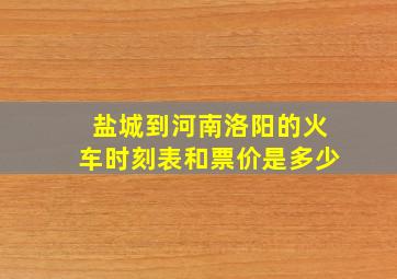 盐城到河南洛阳的火车时刻表和票价是多少