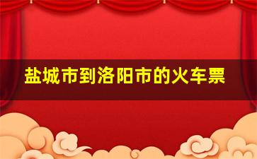 盐城市到洛阳市的火车票