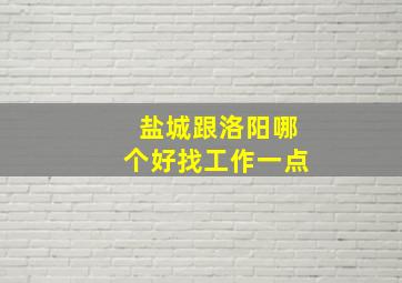 盐城跟洛阳哪个好找工作一点