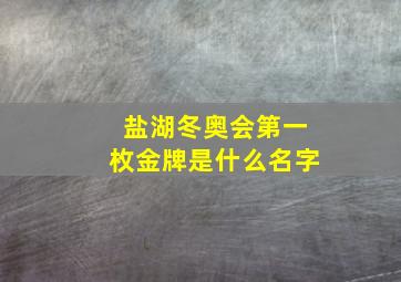 盐湖冬奥会第一枚金牌是什么名字