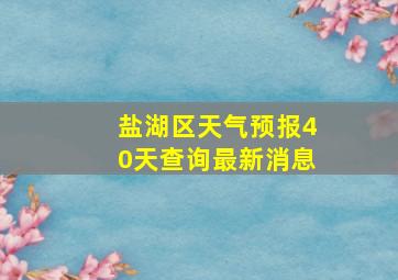 盐湖区天气预报40天查询最新消息