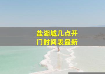 盐湖城几点开门时间表最新